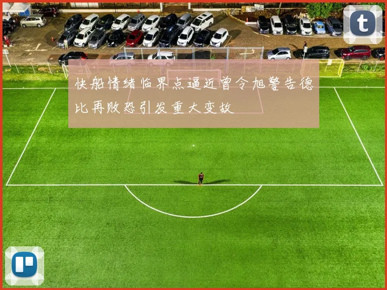快船情绪临界点逼近曾令旭警告德比再败恐引发重大变故