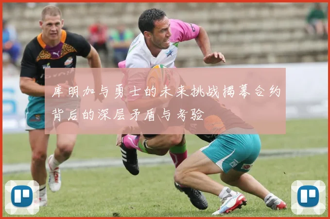库明加与勇士的未来挑战揭幕合约背后的深层矛盾与考验