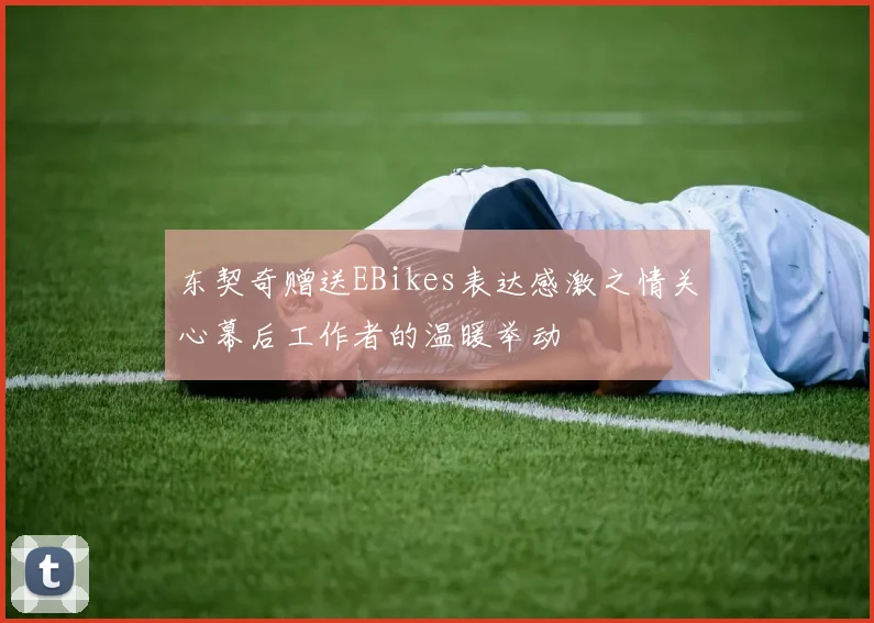东契奇赠送EBikes表达感激之情关心幕后工作者的温暖举动