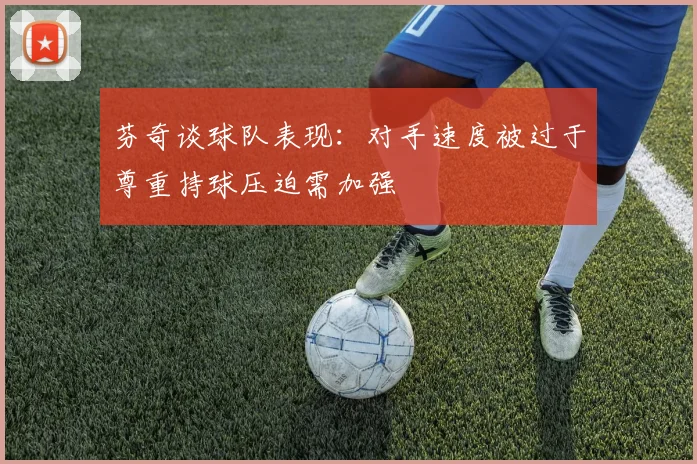 芬奇谈球队表现：对手速度被过于尊重持球压迫需加强