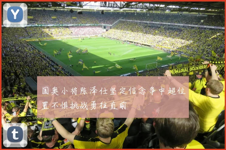 国奥小将陈泽仕坚定信念争中超位置不惧挑战勇往直前