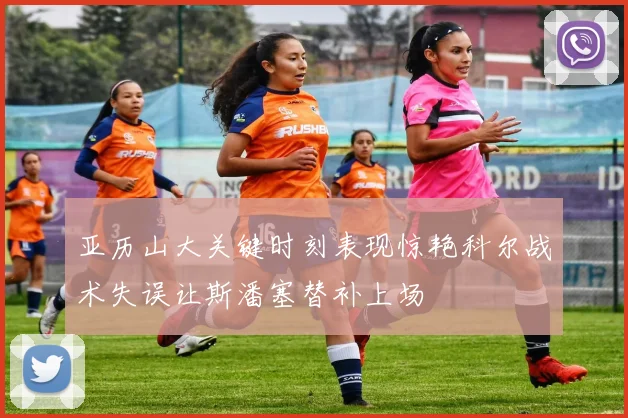 亚历山大关键时刻表现惊艳科尔战术失误让斯潘塞替补上场