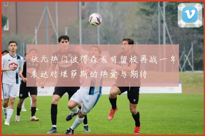 状元热门彼得森或将留校再战一年表达对堪萨斯的热爱与期待