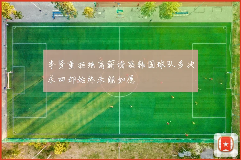 李贤重拒绝高薪诱惑韩国球队多次求回却始终未能如愿