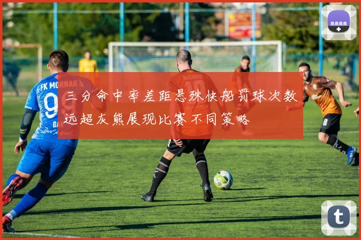 三分命中率差距悬殊快船罚球次数远超灰熊展现比赛不同策略
