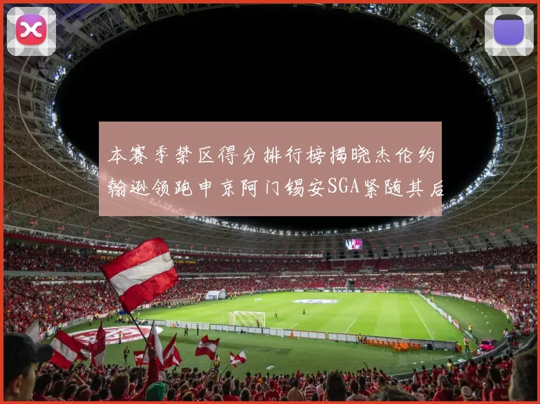 本赛季禁区得分排行榜揭晓杰伦约翰逊领跑申京阿门锡安SGA紧随其后