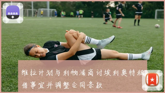 维拉计划与利物浦商讨埃利奥特租借事宜并调整合同条款