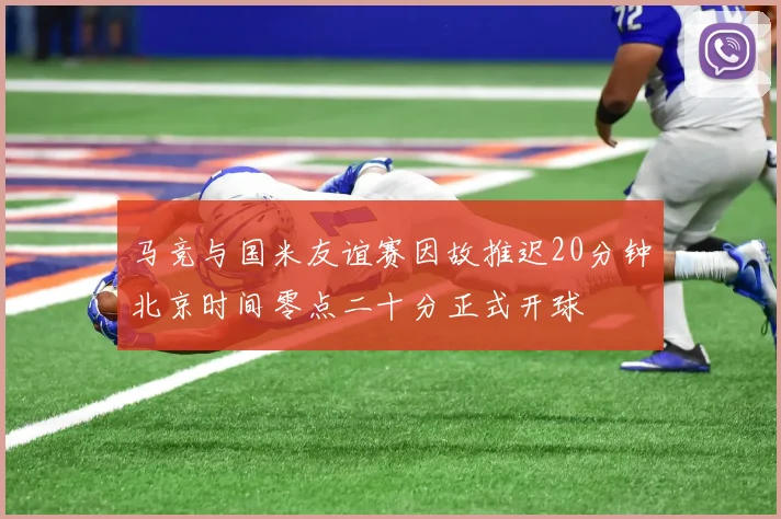 马竞与国米友谊赛因故推迟20分钟北京时间零点二十分正式开球