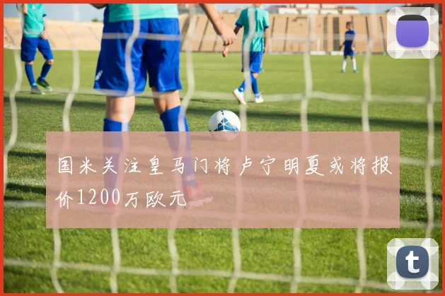 国米关注皇马门将卢宁明夏或将报价1200万欧元