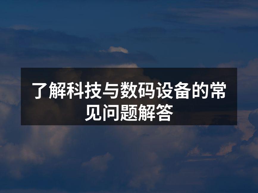 了解科技与数码设备的常见问题解答